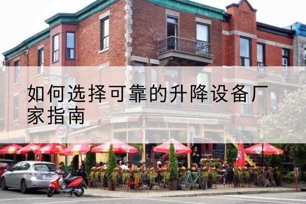 合作电动升降机厂家-如何选择可靠的升降设备厂家指南