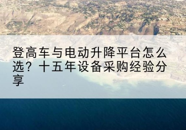 合作登高车厂家厂家-登高车与电动升降平台怎么选？十五年设备采购经验分享