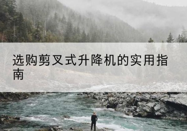 合作剪叉式升降机怎么选-选购剪叉式升降机的实用指南