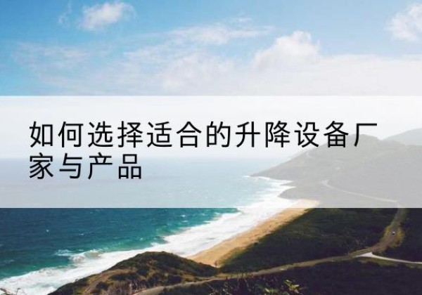 合作电动升降平台厂家-如何选择适合的升降设备厂家与产品