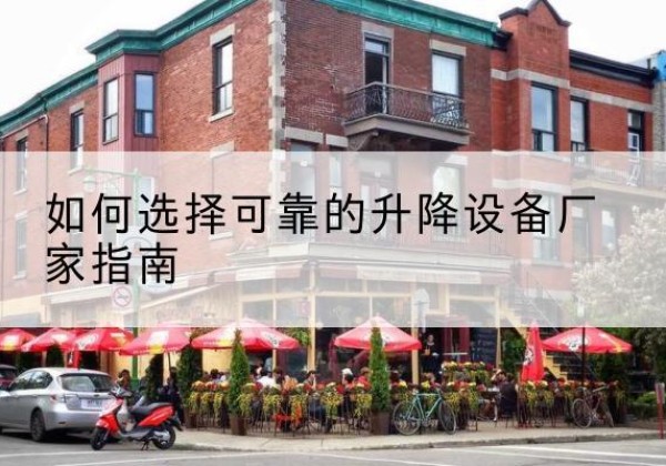 合作电动升降机厂家-如何选择可靠的升降设备厂家指南